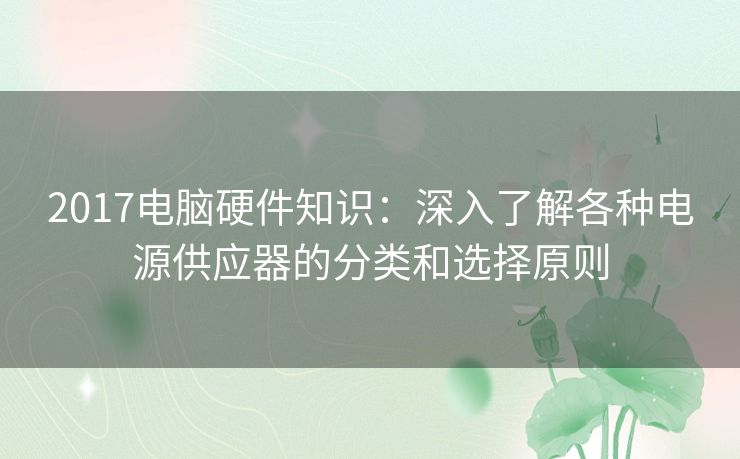 2017电脑硬件知识：深入了解各种电源供应器的分类和选择原则