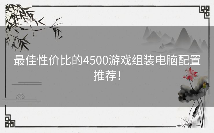 最佳性价比的4500游戏组装电脑配置推荐！