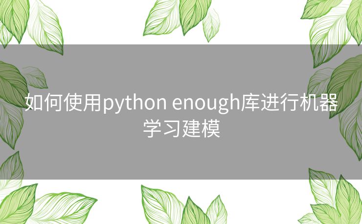 如何使用python enough库进行机器学习建模