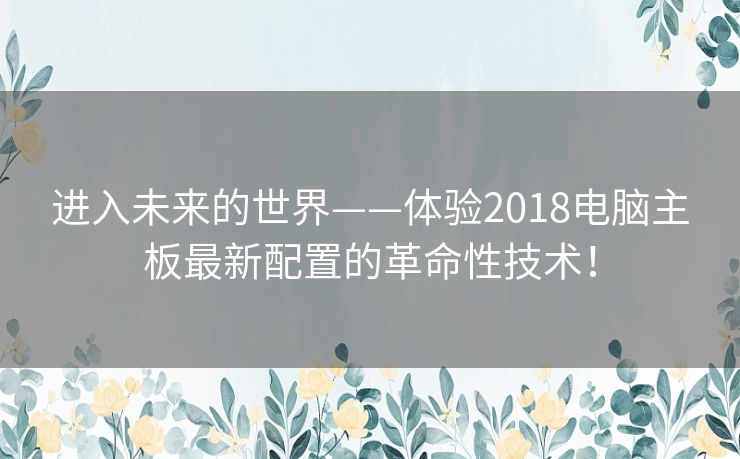 进入未来的世界——体验2018电脑主板最新配置的革命性技术！