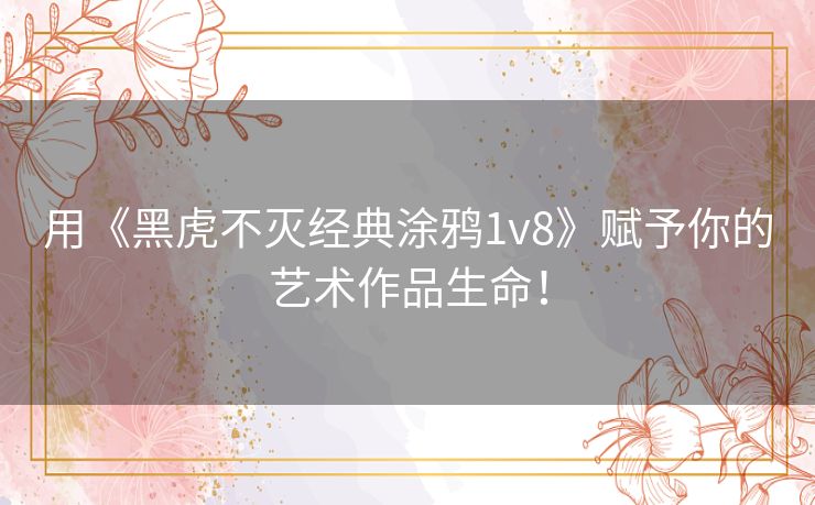 用《黑虎不灭经典涂鸦1v8》赋予你的艺术作品生命！