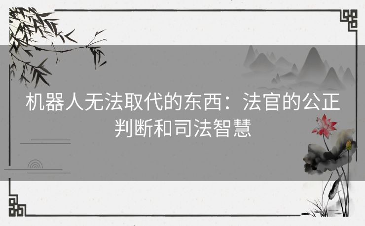 机器人无法取代的东西：法官的公正判断和司法智慧