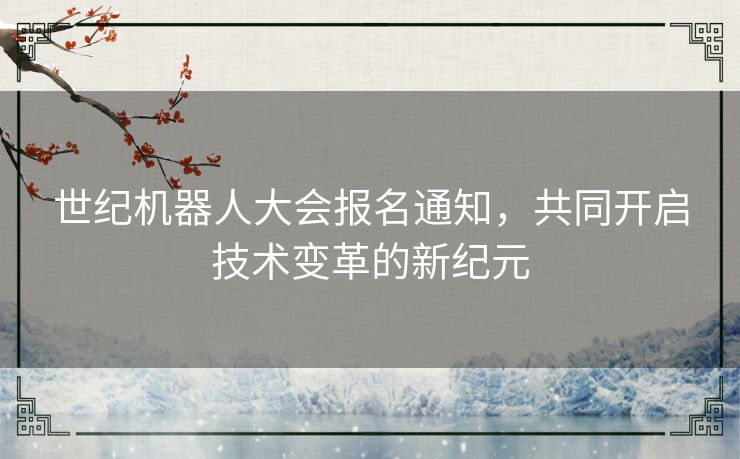 世纪机器人大会报名通知，共同开启技术变革的新纪元