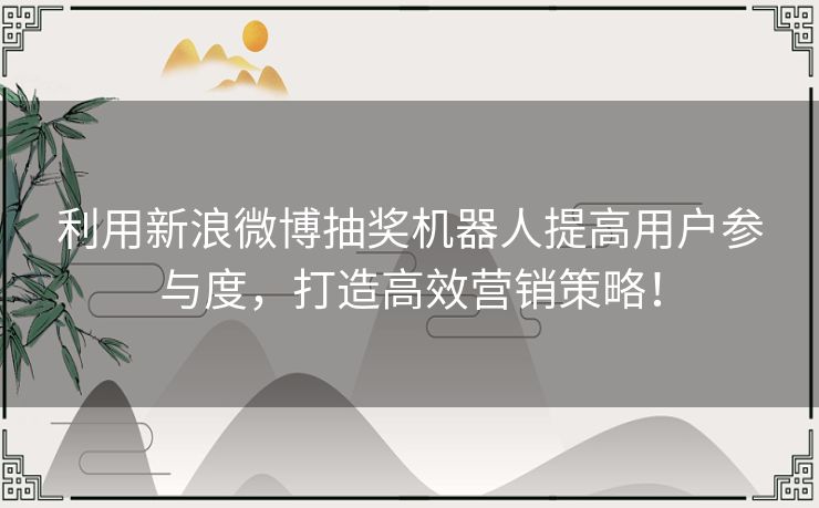 利用新浪微博抽奖机器人提高用户参与度，打造高效营销策略！