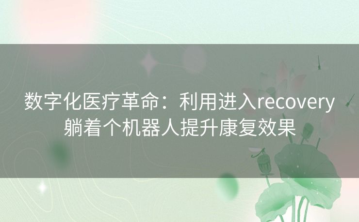 数字化医疗革命：利用进入recovery躺着个机器人提升康复效果