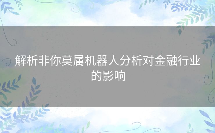 解析非你莫属机器人分析对金融行业的影响