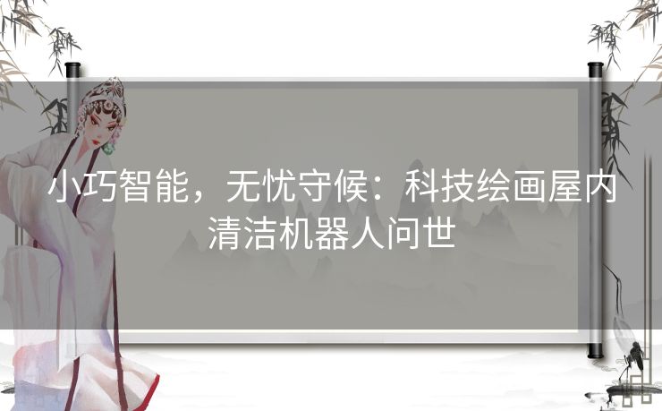 小巧智能，无忧守候：科技绘画屋内清洁机器人问世