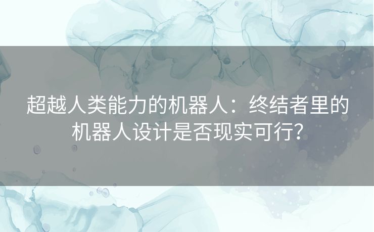 超越人类能力的机器人：终结者里的机器人设计是否现实可行？