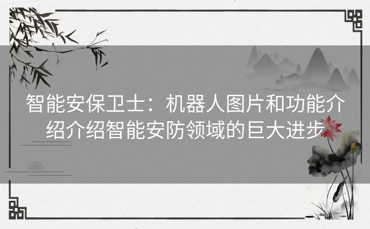 智能安保卫士：机器人图片和功能介绍介绍智能安防领域的巨大进步