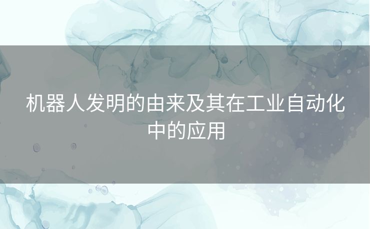 机器人发明的由来及其在工业自动化中的应用