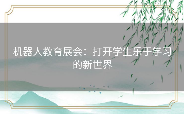 机器人教育展会：打开学生乐于学习的新世界