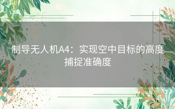 制导无人机A4：实现空中目标的高度捕捉准确度