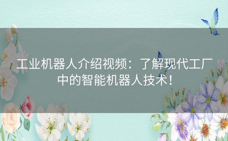 工业机器人介绍视频：了解现代工厂中的智能机器人技术！