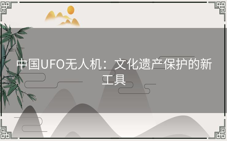 中国UFO无人机：文化遗产保护的新工具