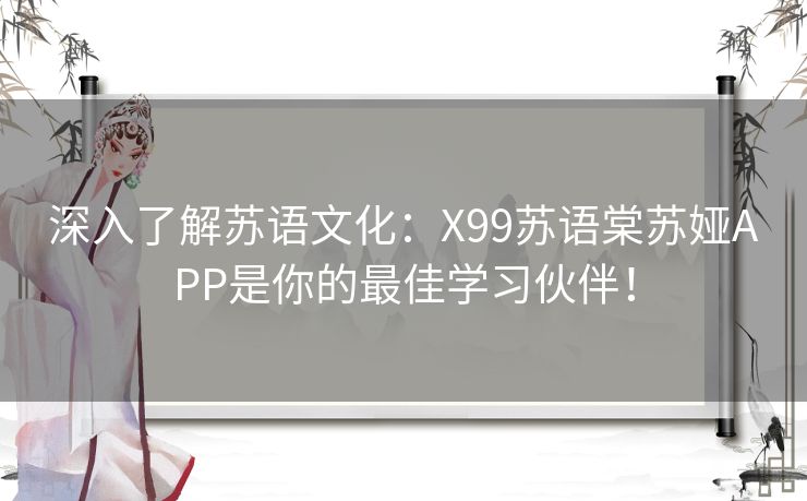 深入了解苏语文化：X99苏语棠苏娅APP是你的最佳学习伙伴！