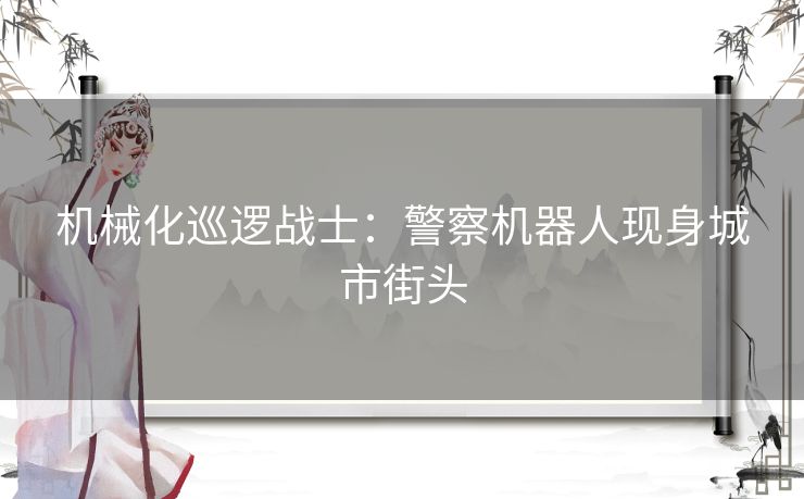 机械化巡逻战士：警察机器人现身城市街头