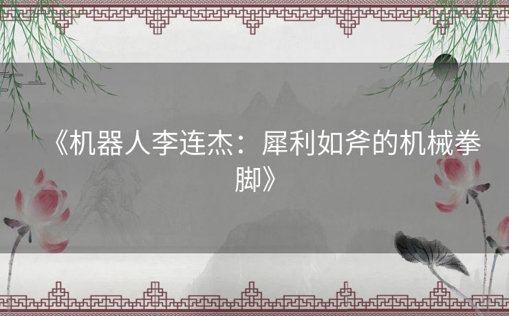 《机器人李连杰：犀利如斧的机械拳脚》