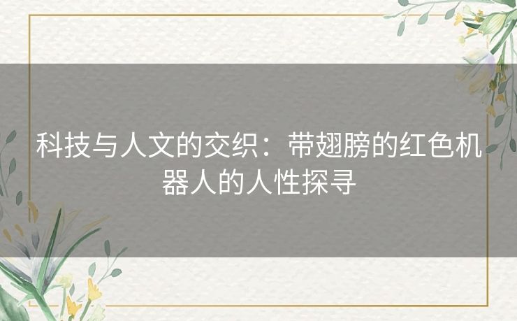 科技与人文的交织：带翅膀的红色机器人的人性探寻