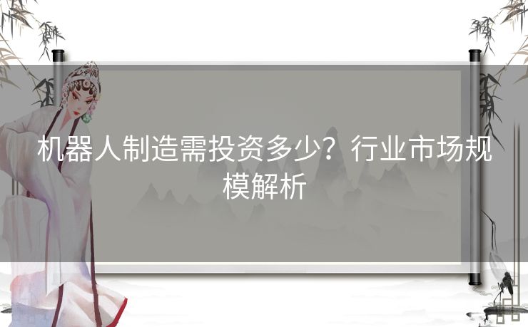 机器人制造需投资多少？行业市场规模解析