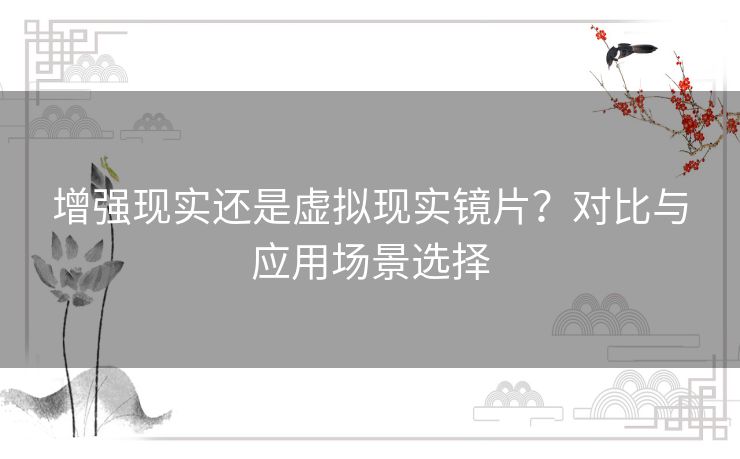 增强现实还是虚拟现实镜片？对比与应用场景选择