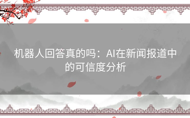 机器人回答真的吗：AI在新闻报道中的可信度分析