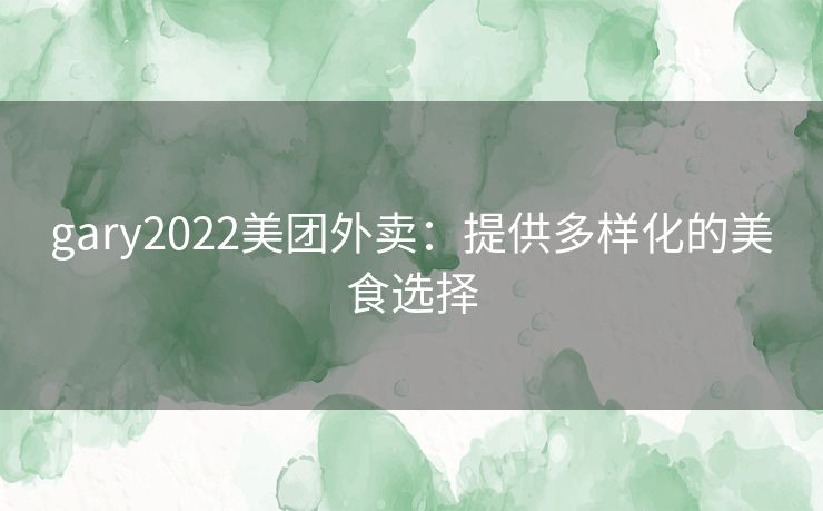 gary2022美团外卖：提供多样化的美食选择