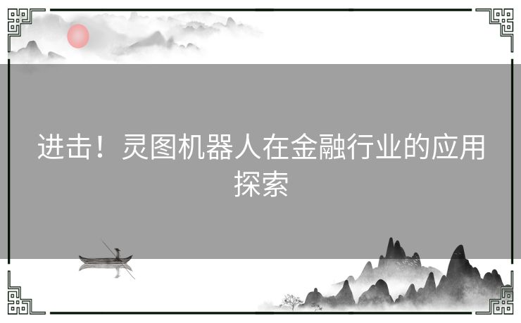 进击！灵图机器人在金融行业的应用探索