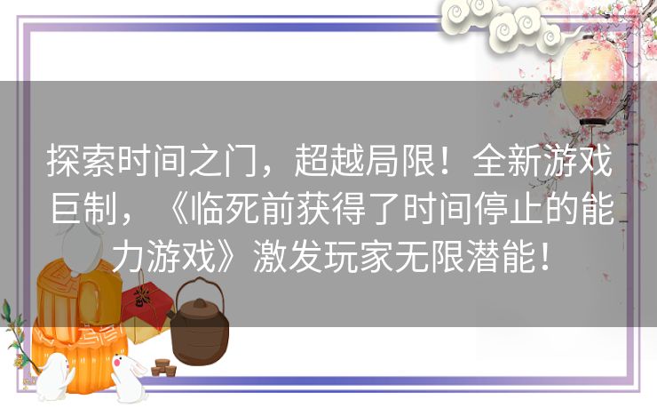 探索时间之门，超越局限！全新游戏巨制，《临死前获得了时间停止的能力游戏》激发玩家无限潜能！