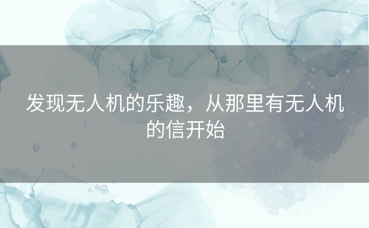 发现无人机的乐趣，从那里有无人机的信开始