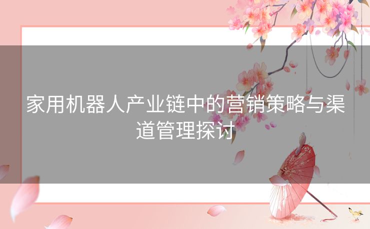 家用机器人产业链中的营销策略与渠道管理探讨