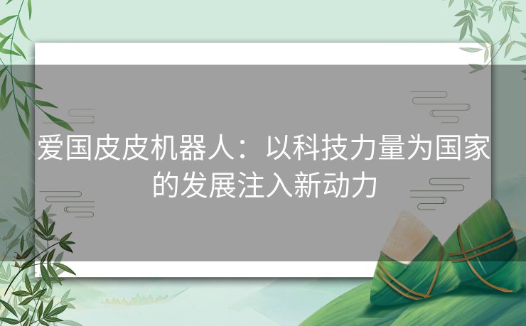 爱国皮皮机器人：以科技力量为国家的发展注入新动力