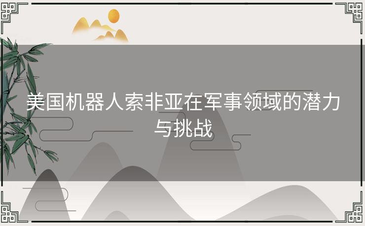 美国机器人索非亚在军事领域的潜力与挑战