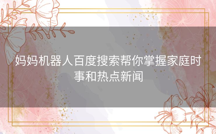 妈妈机器人百度搜索帮你掌握家庭时事和热点新闻