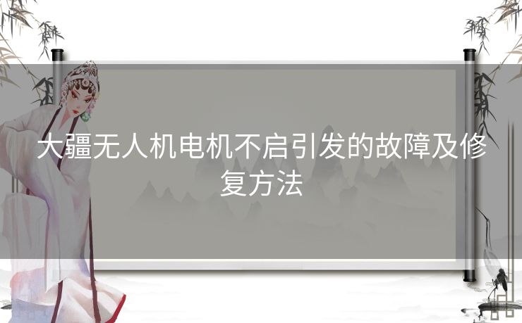 大疆无人机电机不启引发的故障及修复方法