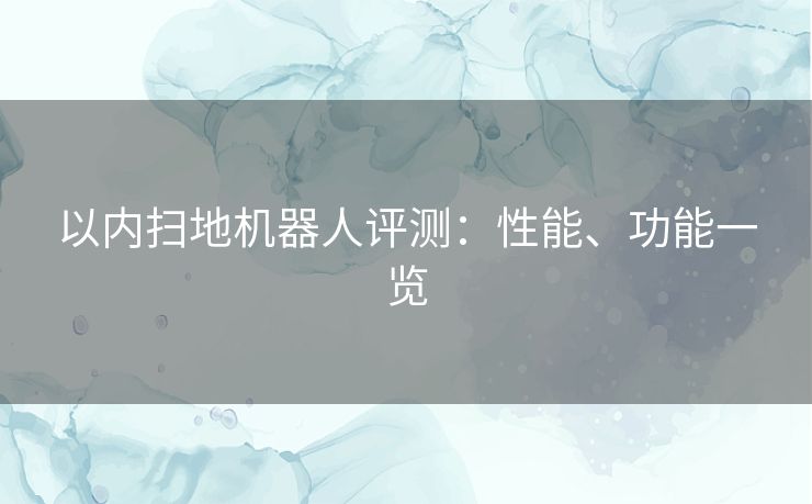 以内扫地机器人评测：性能、功能一览