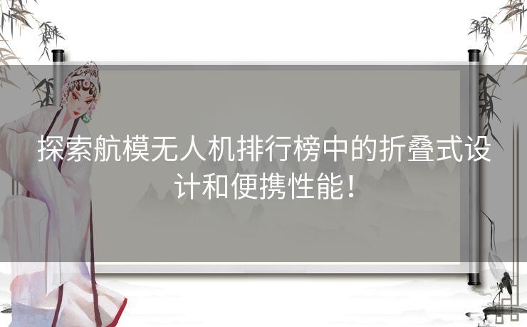 探索航模无人机排行榜中的折叠式设计和便携性能！