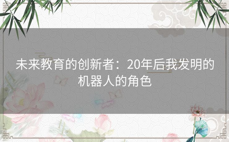 未来教育的创新者：20年后我发明的机器人的角色