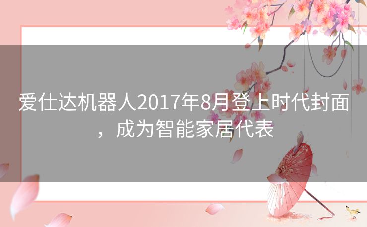 爱仕达机器人2017年8月登上时代封面，成为智能家居代表