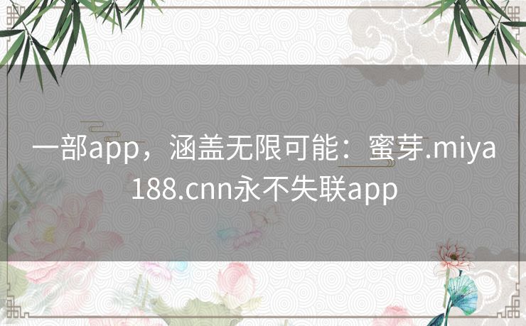 一部app，涵盖无限可能：蜜芽.miya188.cnn永不失联app