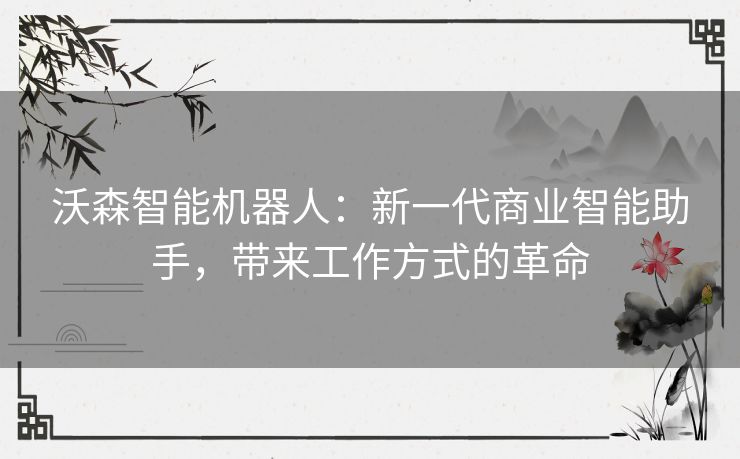 沃森智能机器人：新一代商业智能助手，带来工作方式的革命