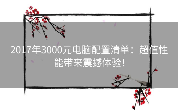 2017年3000元电脑配置清单：超值性能带来震撼体验！