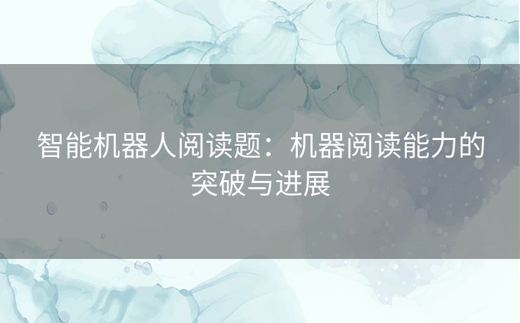 智能机器人阅读题：机器阅读能力的突破与进展