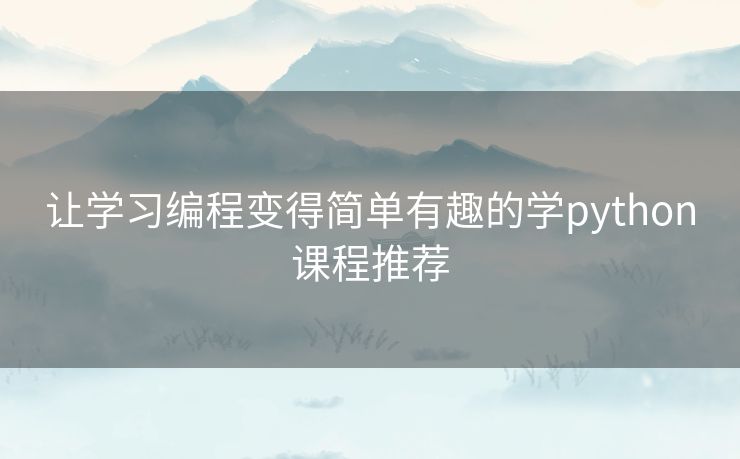 让学习编程变得简单有趣的学python课程推荐