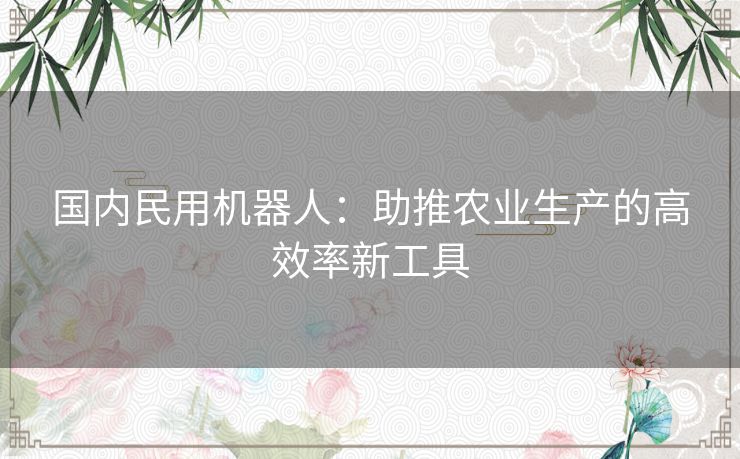 国内民用机器人：助推农业生产的高效率新工具