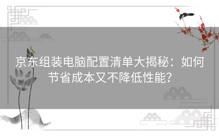 京东组装电脑配置清单大揭秘：如何节省成本又不降低性能？