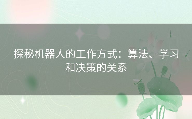 探秘机器人的工作方式：算法、学习和决策的关系